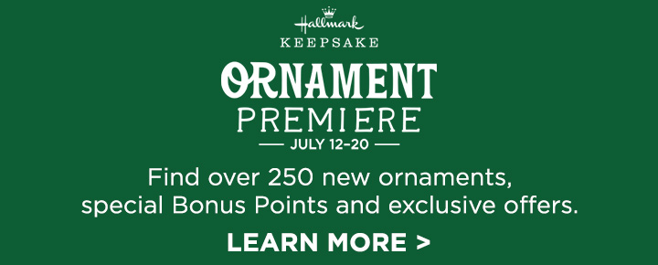 Hallmark Keepsake Ornament Premiere July 12-20. Find over 250 new ornaments, special Bonus Points and exclusive offers. Learn more
