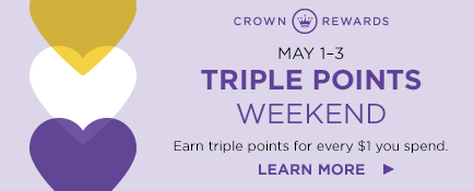 Crown Rewards May 1–3 Triple Points Weekend. Earn triple points for every $1 you spend. Learn more